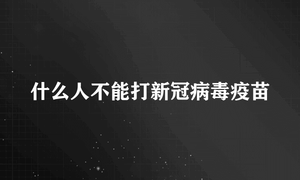 什么人不能打新冠病毒疫苗