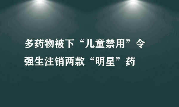 多药物被下“儿童禁用”令 强生注销两款“明星”药