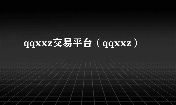 qqxxz交易平台（qqxxz）