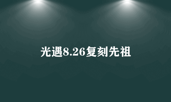 光遇8.26复刻先祖