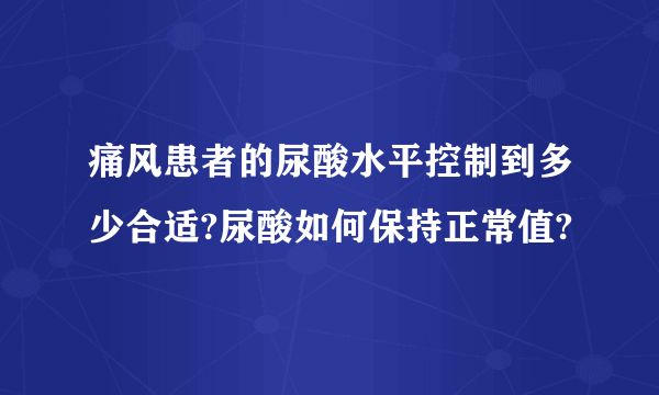 痛风患者的尿酸水平控制到多少合适?尿酸如何保持正常值?