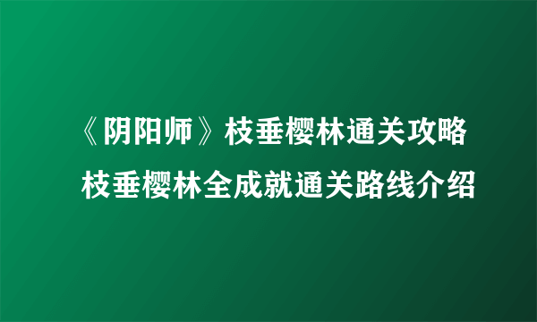 《阴阳师》枝垂樱林通关攻略 枝垂樱林全成就通关路线介绍