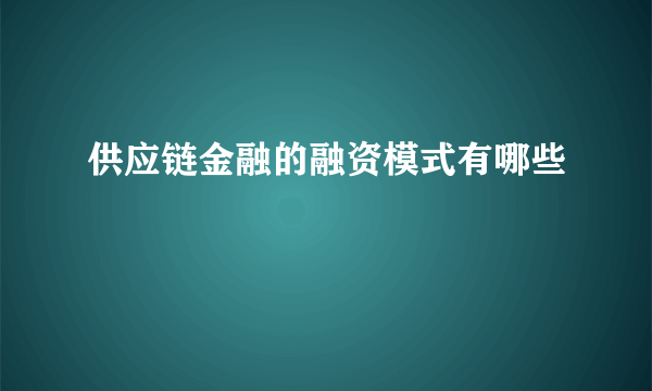 供应链金融的融资模式有哪些