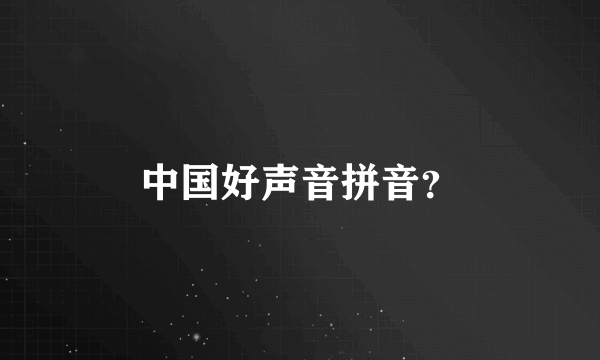 中国好声音拼音？