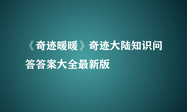 《奇迹暖暖》奇迹大陆知识问答答案大全最新版