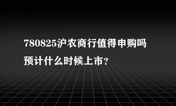 780825沪农商行值得申购吗 预计什么时候上市？