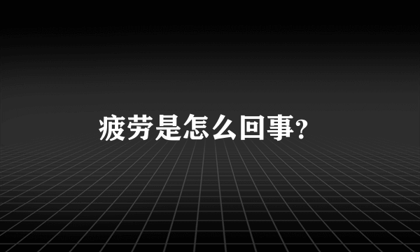 疲劳是怎么回事？