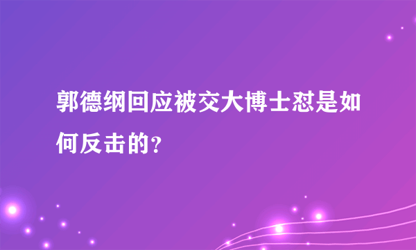 郭德纲回应被交大博士怼是如何反击的？