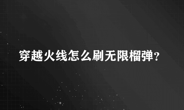 穿越火线怎么刷无限榴弹？