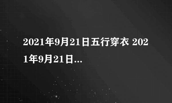 2021年9月21日五行穿衣 2021年9月21日五行穿衣指南