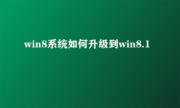 win8系统如何升级到win8.1