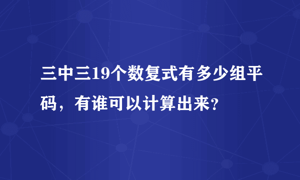 三中三19个数复式有多少组平码，有谁可以计算出来？