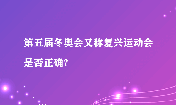 第五届冬奥会又称复兴运动会是否正确?

                                                    A. 正确
                                                    B. 不正确