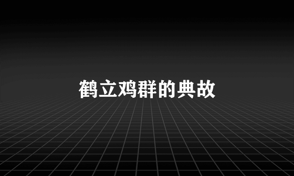 鹤立鸡群的典故