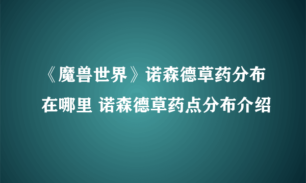 《魔兽世界》诺森德草药分布在哪里 诺森德草药点分布介绍