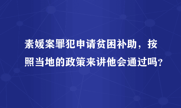 素媛案罪犯申请贫困补助，按照当地的政策来讲他会通过吗？