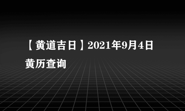 【黄道吉日】2021年9月4日黄历查询