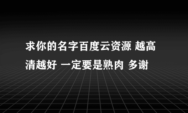 求你的名字百度云资源 越高清越好 一定要是熟肉 多谢