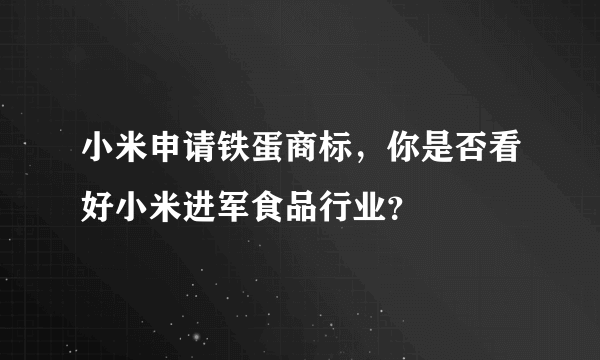 小米申请铁蛋商标，你是否看好小米进军食品行业？