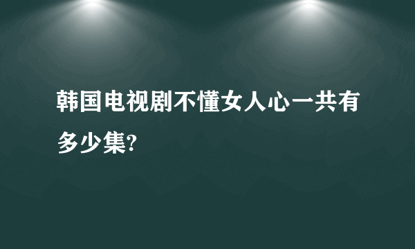 韩国电视剧不懂女人心一共有多少集?