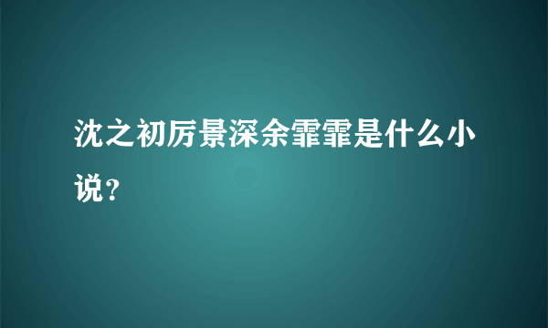 沈之初厉景深余霏霏是什么小说？