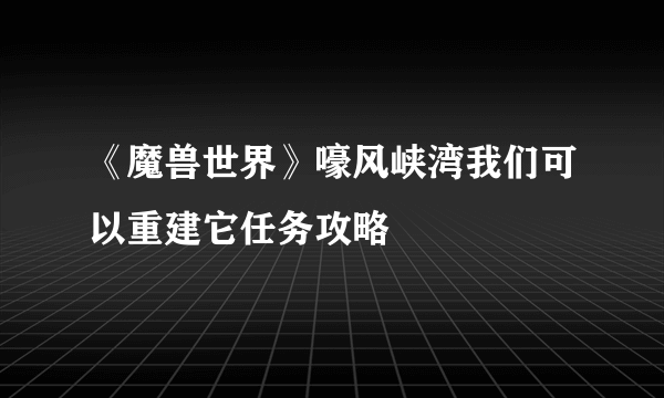 《魔兽世界》嚎风峡湾我们可以重建它任务攻略