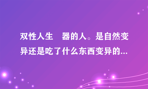 双性人生殅器的人。是自然变异还是吃了什么东西变异的？他能自己产子吗