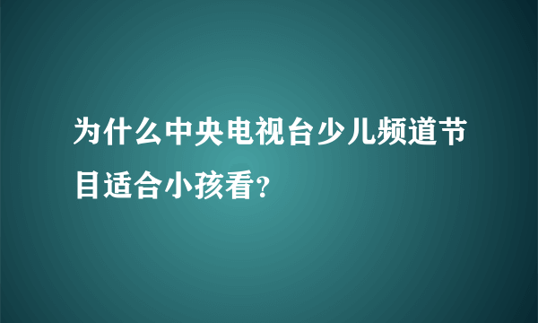 为什么中央电视台少儿频道节目适合小孩看？