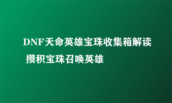 DNF天命英雄宝珠收集箱解读 攒积宝珠召唤英雄