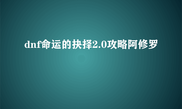 dnf命运的抉择2.0攻略阿修罗