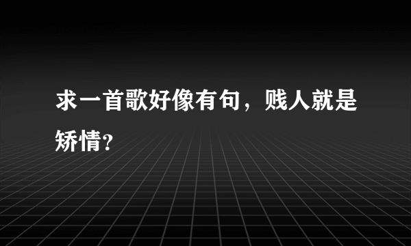 求一首歌好像有句，贱人就是矫情？