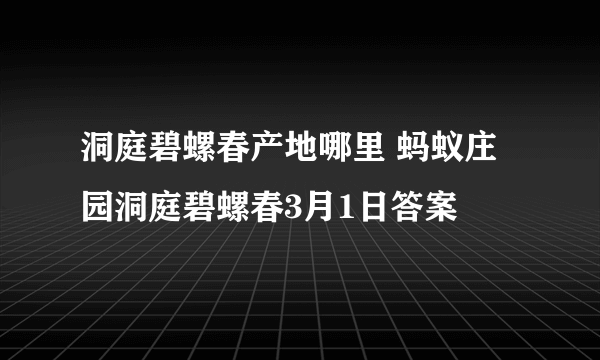 洞庭碧螺春产地哪里 蚂蚁庄园洞庭碧螺春3月1日答案