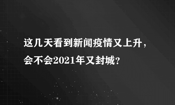 这几天看到新闻疫情又上升，会不会2021年又封城？