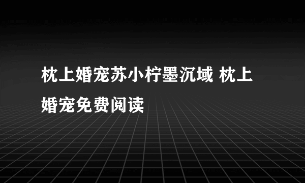 枕上婚宠苏小柠墨沉域 枕上婚宠免费阅读