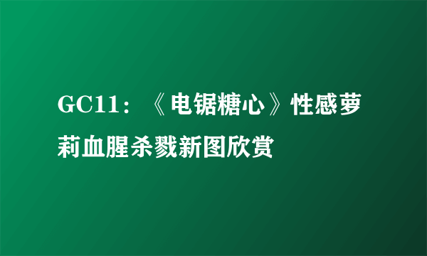 GC11：《电锯糖心》性感萝莉血腥杀戮新图欣赏