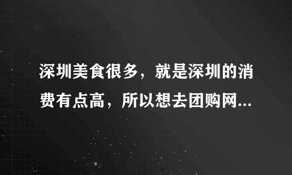 深圳美食很多，就是深圳的消费有点高，所以想去团购网团购些好吃的便宜