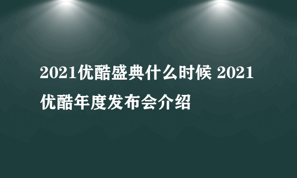 2021优酷盛典什么时候 2021优酷年度发布会介绍