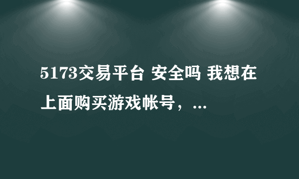 5173交易平台 安全吗 我想在上面购买游戏帐号，请问下安全吗？会不会被人找回 ？谢谢