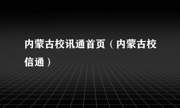 内蒙古校讯通首页（内蒙古校信通）