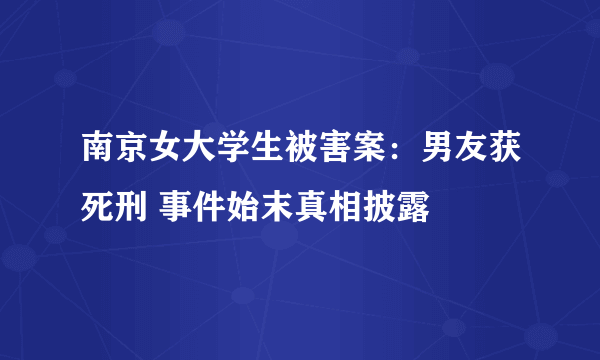 南京女大学生被害案：男友获死刑 事件始末真相披露