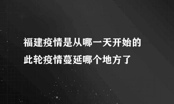 福建疫情是从哪一天开始的 此轮疫情蔓延哪个地方了