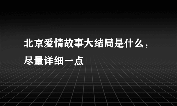 北京爱情故事大结局是什么，尽量详细一点