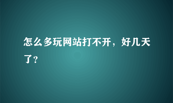 怎么多玩网站打不开，好几天了？