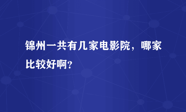 锦州一共有几家电影院，哪家比较好啊？