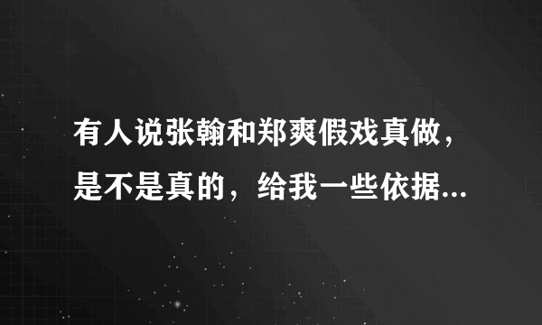 有人说张翰和郑爽假戏真做，是不是真的，给我一些依据~~~~~~~，视频之类的都可以