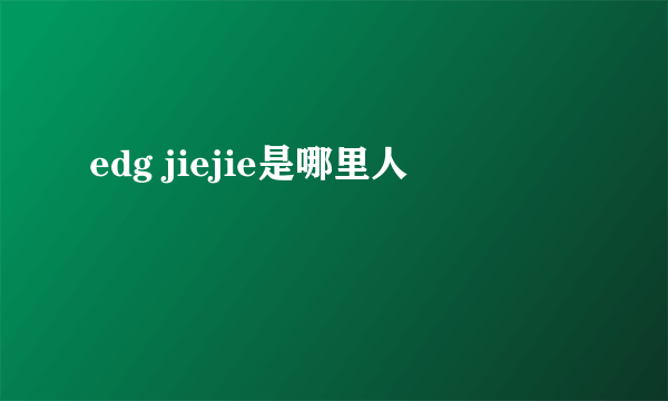 edg jiejie是哪里人