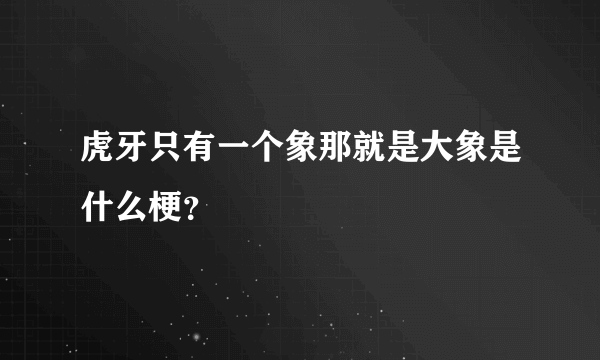 虎牙只有一个象那就是大象是什么梗？