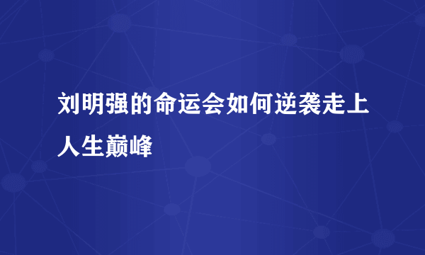 刘明强的命运会如何逆袭走上人生巅峰