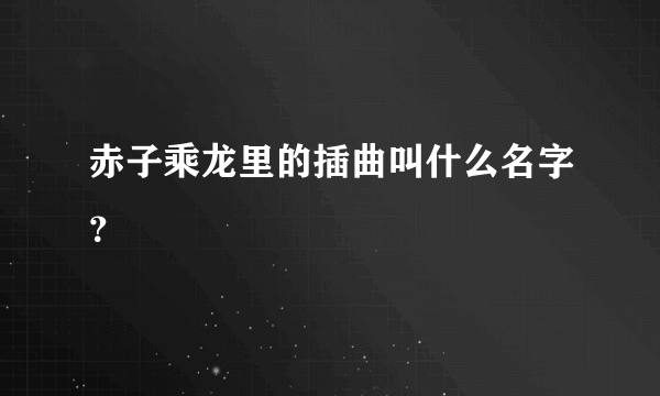 赤子乘龙里的插曲叫什么名字？