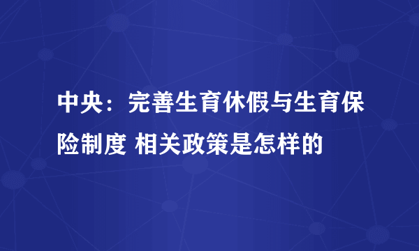 中央：完善生育休假与生育保险制度 相关政策是怎样的